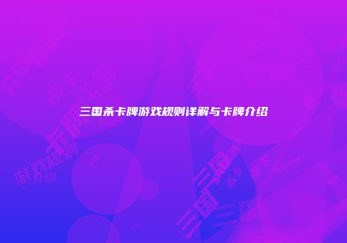 三国杀卡牌游戏规则详解与卡牌介绍
