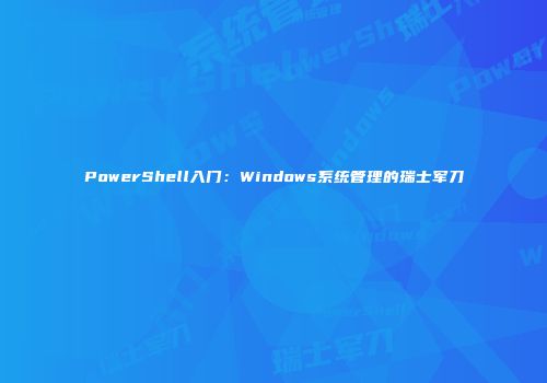 PowerShell入门：Windows系统管理的瑞士军刀