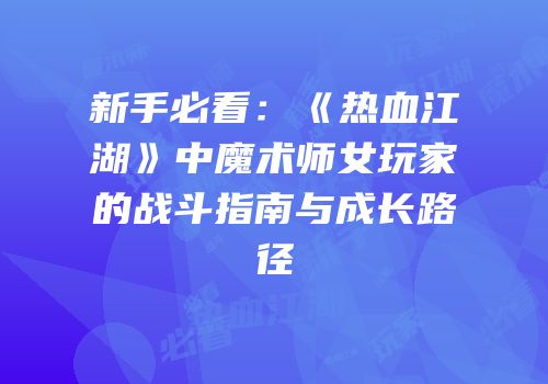 新手必看：《热血江湖》中魔术师女玩家的战斗指南与成长路径