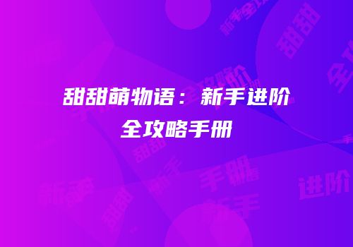 甜甜萌物语：新手进阶全攻略手册