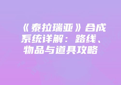 《泰拉瑞亚》合成系统详解：路线、物品与道具攻略
