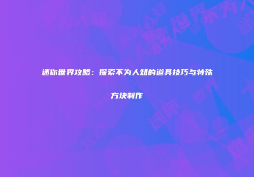 迷你世界攻略：探索不为人知的道具技巧与特殊方块制作