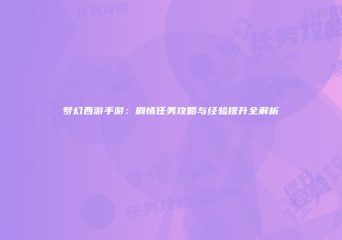 梦幻西游手游：剧情任务攻略与经验提升全解析