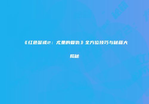 《红色警戒2：尤里的复仇》全方位技巧与秘籍大揭秘