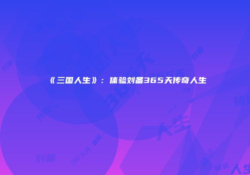 《三国人生》：体验刘备365天传奇人生