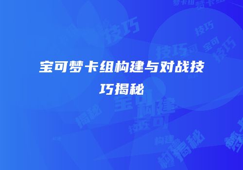 宝可梦卡组构建与对战技巧揭秘