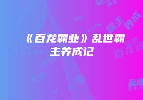 《百龙霸业》乱世霸主养成记
