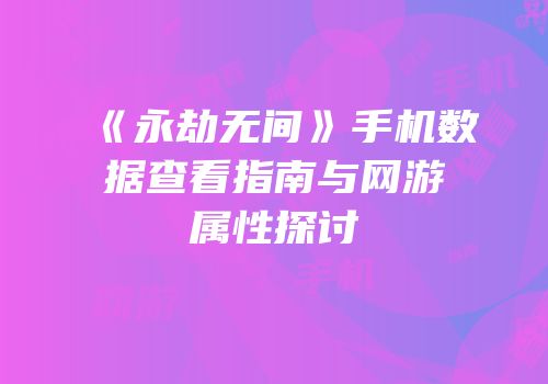 《永劫无间》手机数据查看指南与网游属性探讨
