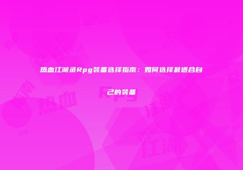 热血江湖录Rpg装备选择指南：如何选择最适合自己的装备