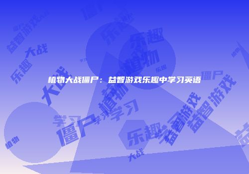 植物大战僵尸：益智游戏乐趣中学习英语