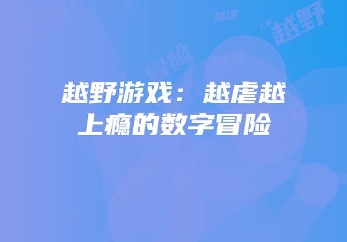 越野游戏：越虐越上瘾的数字冒险
