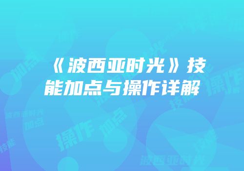 《波西亚时光》技能加点与操作详解