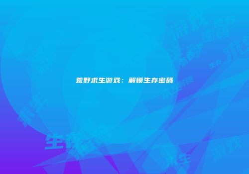 荒野求生游戏：解锁生存密码