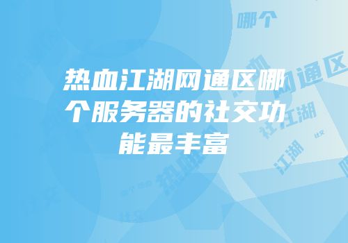 热血江湖网通区哪个服务器的社交功能最丰富