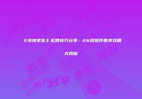 《绝地求生》实用技巧分享：26招提升胜率攻略大揭秘