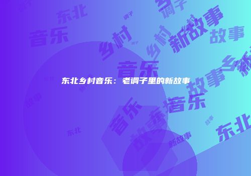 东北乡村音乐：老调子里的新故事
