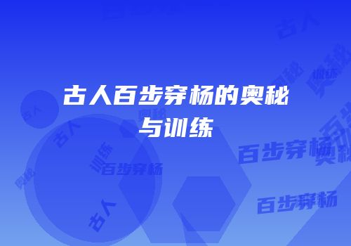 古人百步穿杨的奥秘与训练