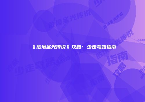 《危境圣光传说》攻略：少走弯路指南