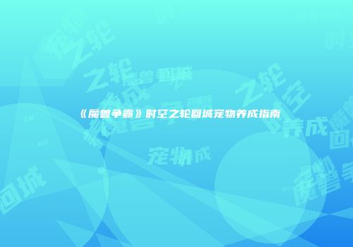 《魔兽争霸》时空之轮回城宠物养成指南