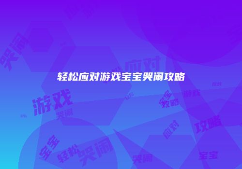 轻松应对游戏宝宝哭闹攻略
