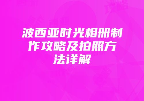 波西亚时光相册制作攻略及拍照方法详解