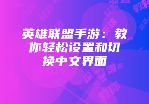 英雄联盟手游：教你轻松设置和切换中文界面