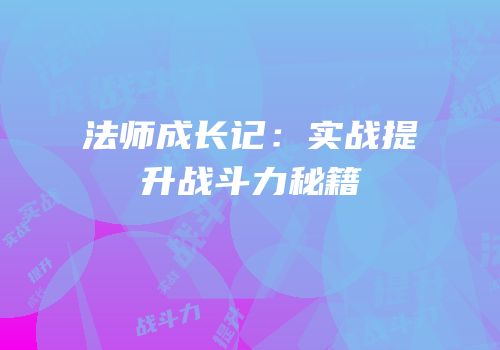 法师成长记：实战提升战斗力秘籍