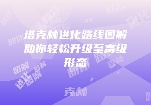 塔克林进化路线图解助你轻松升级至高级形态