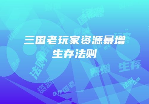三国老玩家资源暴增生存法则