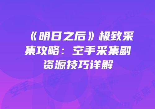 《明日之后》极致采集攻略：空手采集副资源技巧详解