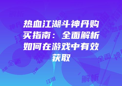 热血江湖斗神丹购买指南：全面解析如何在游戏中有效获取