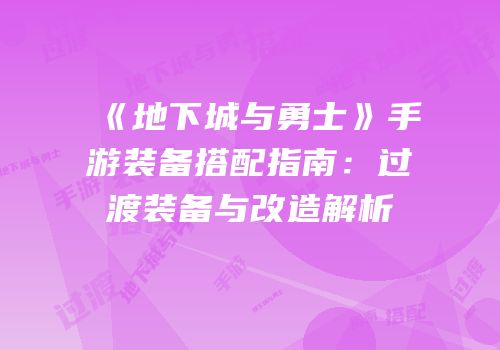 《地下城与勇士》手游装备搭配指南：过渡装备与改造解析