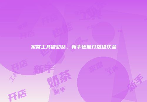 家常工具做奶茶，新手也能开店级饮品