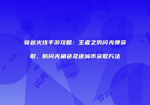 穿越火线手游攻略：王者之势闪光弹获取、防闪光角色及迷城币获取方法