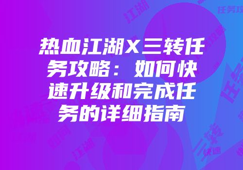 热血江湖X三转任务攻略：如何快速升级和完成任务的详细指南