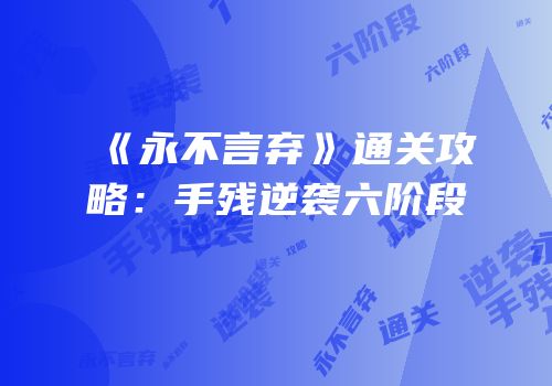 《永不言弃》通关攻略：手残逆袭六阶段