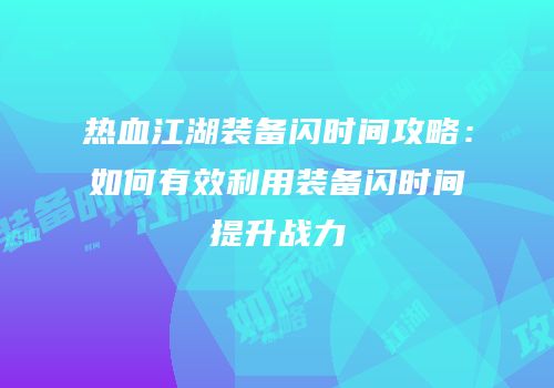 热血江湖装备闪时间攻略：如何有效利用装备闪时间提升战力