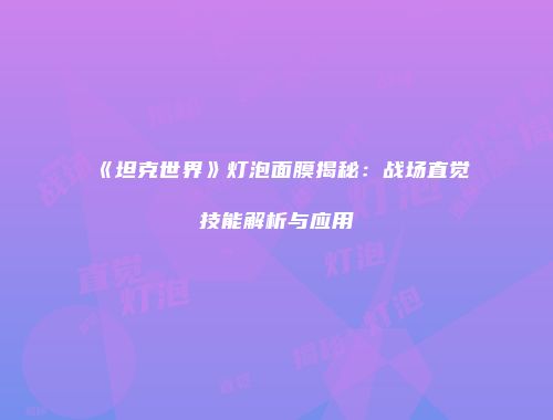 《坦克世界》灯泡面膜揭秘：战场直觉技能解析与应用