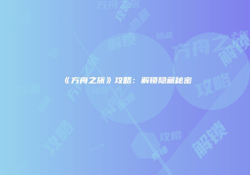 《方舟之旅》攻略：解锁隐藏秘密