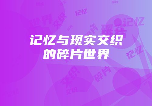 记忆与现实交织的碎片世界