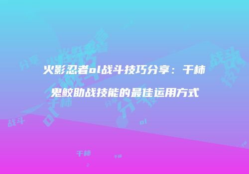 火影忍者ol战斗技巧分享：干柿鬼鲛助战技能的最佳运用方式