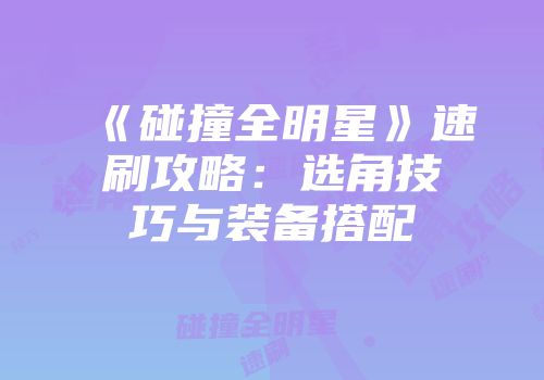 《碰撞全明星》速刷攻略：选角技巧与装备搭配
