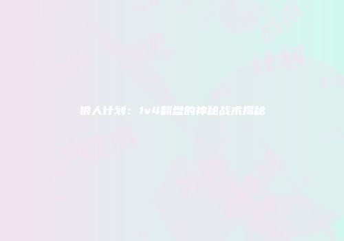 狼人计划：1v4翻盘的神秘战术揭秘