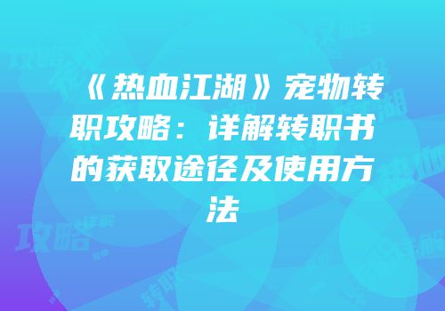 《热血江湖》宠物转职攻略：详解转职书的获取途径及使用方法