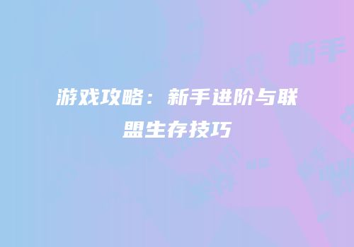 游戏攻略：新手进阶与联盟生存技巧