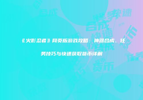 《火影忍者》网页版游戏攻略：神器合成、任务技巧与快速获取货币详解