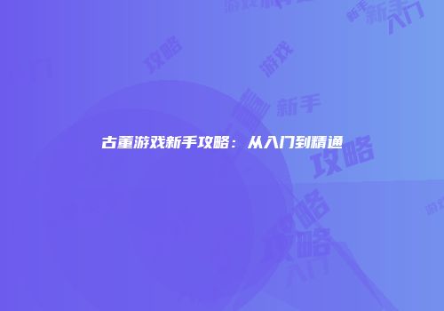 古董游戏新手攻略：从入门到精通