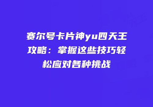 赛尔号卡片神yu四天王攻略：掌握这些技巧轻松应对各种挑战
