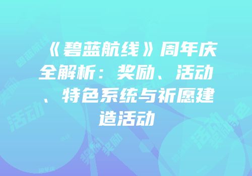 《碧蓝航线》周年庆全解析：奖励、活动、特色系统与祈愿建造活动
