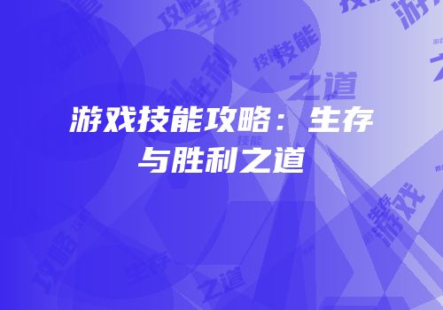 游戏技能攻略：生存与胜利之道